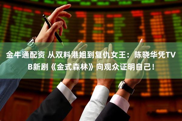金牛通配资 从双料港姐到复仇女王:陈晓华凭TVB新剧《金式森林》向观众证明自己!